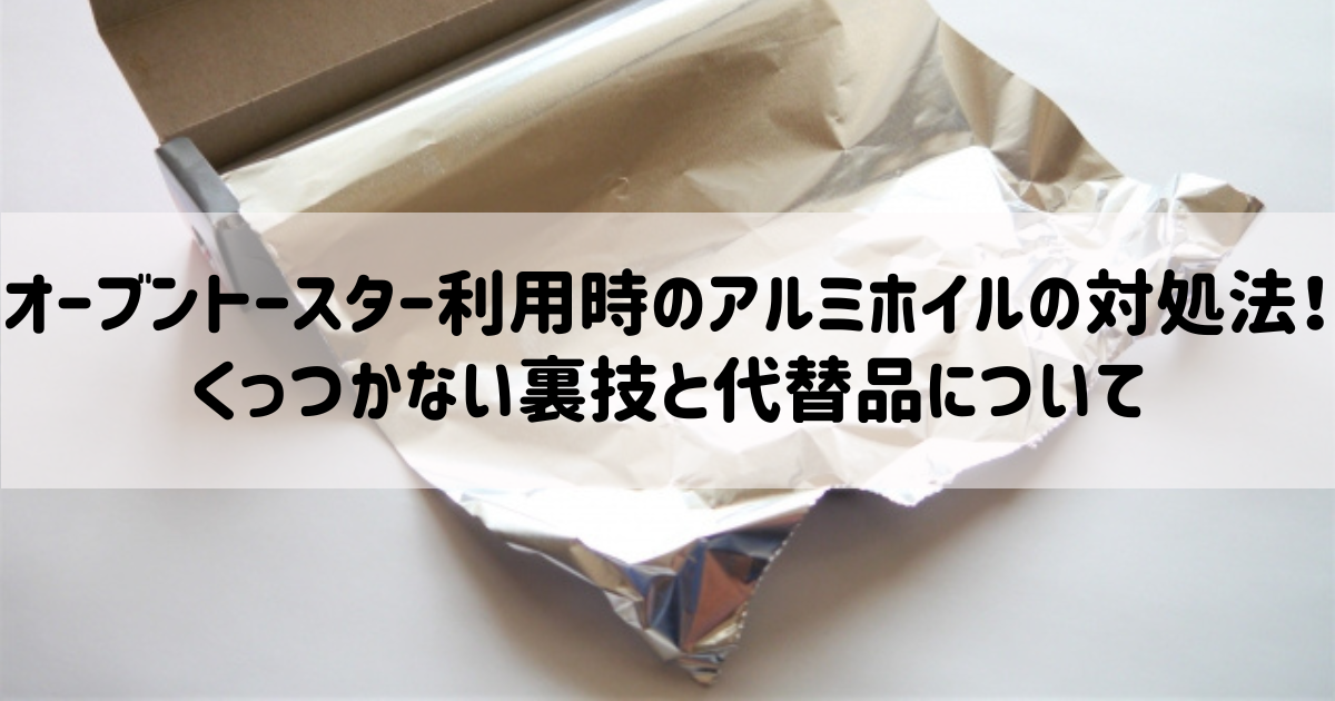 オーブントースター利用時のアルミホイルの対処法！くっつかない裏技と代替え品について