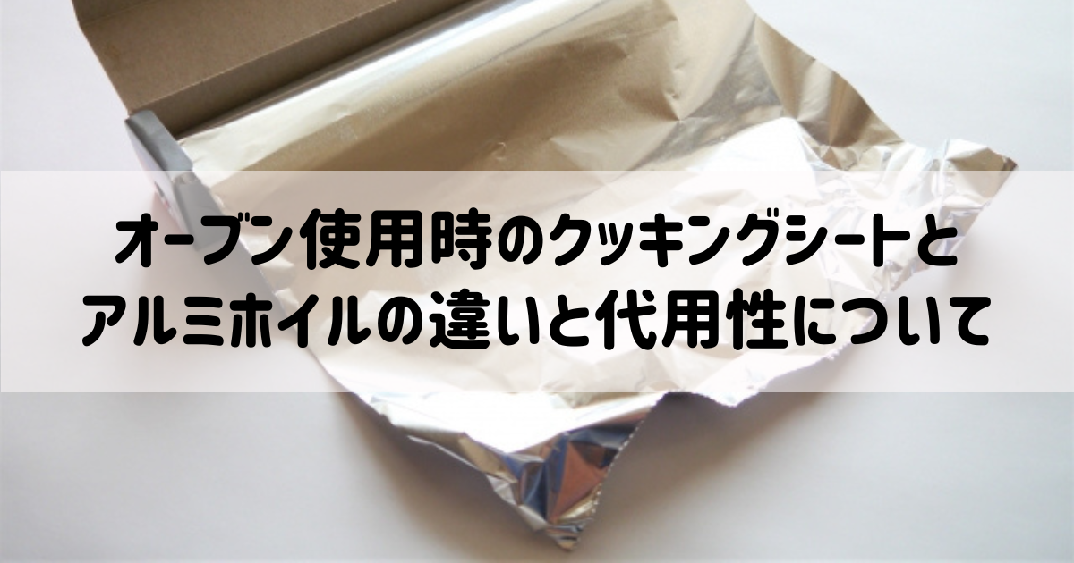 オーブン使用時のクッキングシートとアルミホイルの違いと代用性について