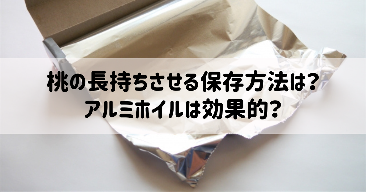 桃の長持ちさせる保存方法は？アルミホイルは効果的？