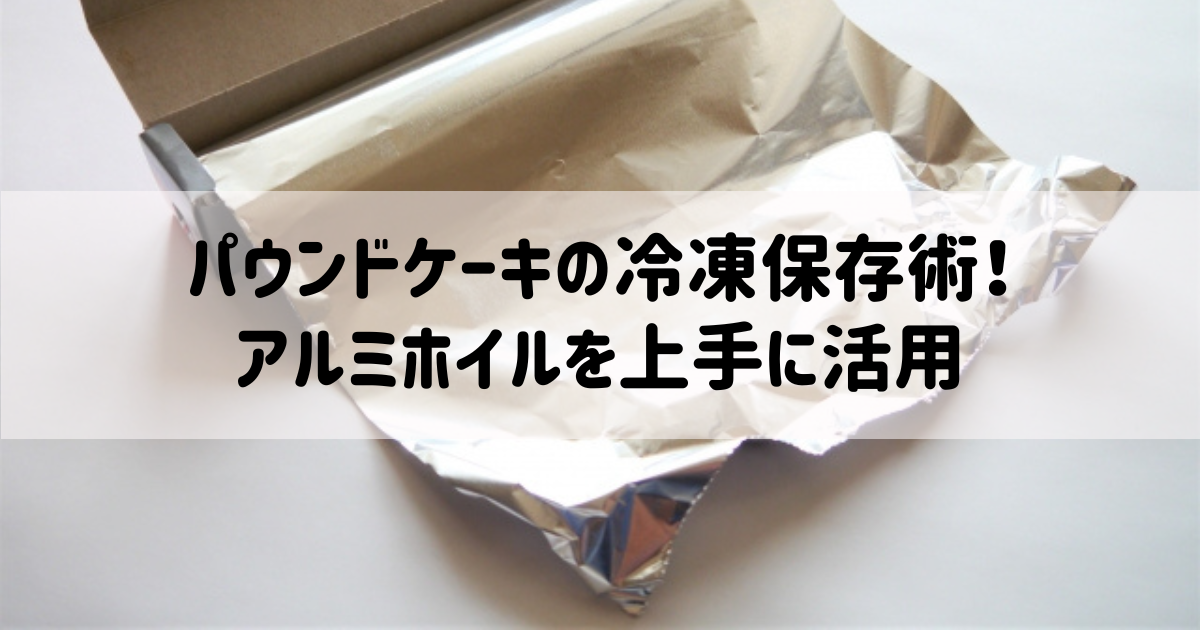 パウンドケーキの冷凍保存術！アルミホイルを上手に活用