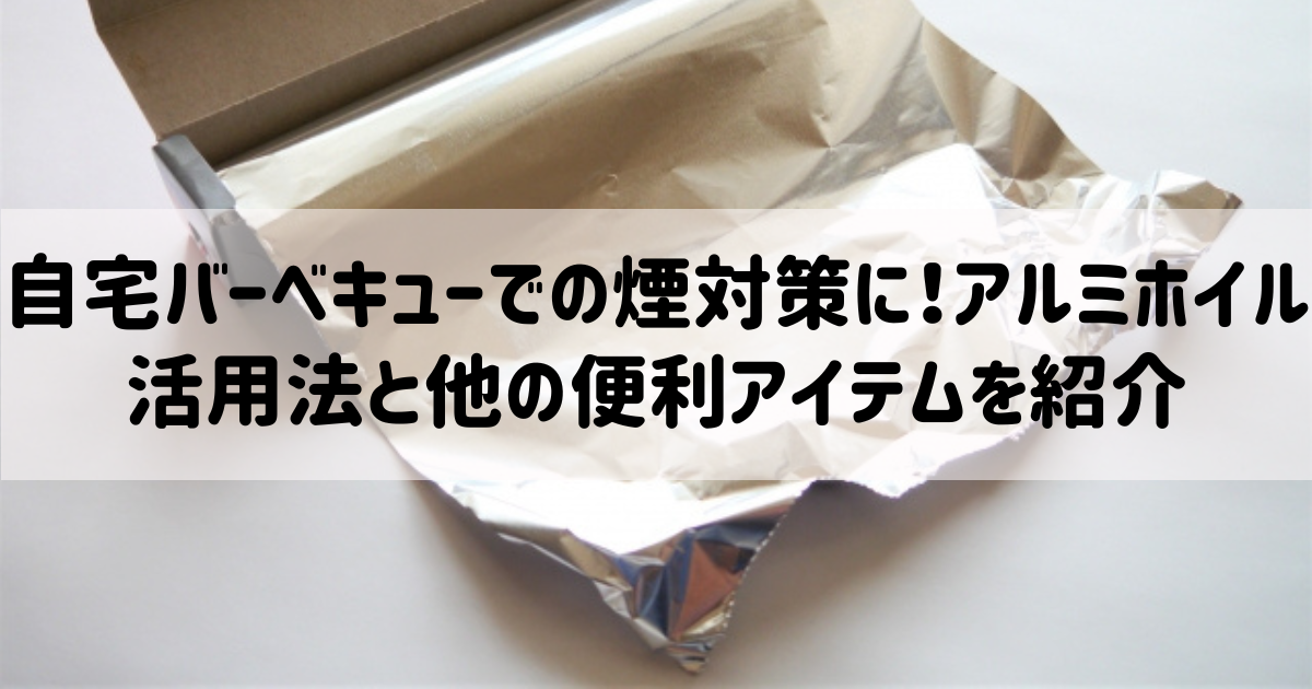 自宅バーベキューでの煙対策に！アルミホイル活用法と他の便利アイテムを紹介