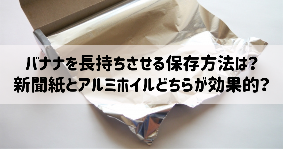 バナナを長持ちさせる保存方法は？新聞紙とアルミホイルどちらが効果的？