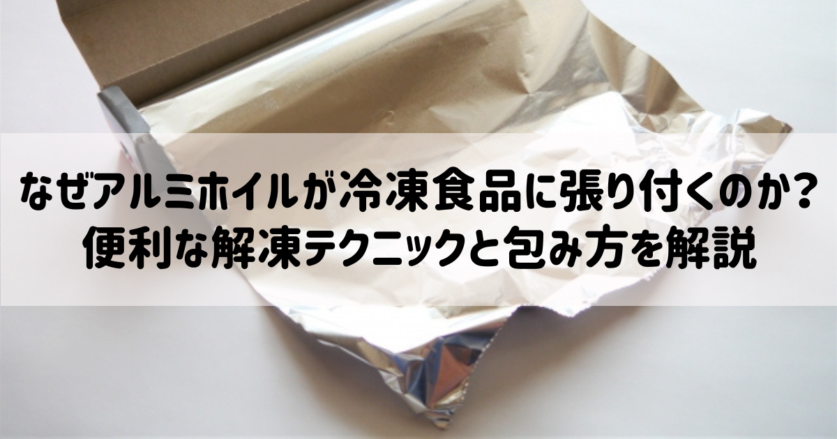 なぜアルミホイルが冷凍食品に張り付くのか？便利な解凍テクニックと包み方を解説