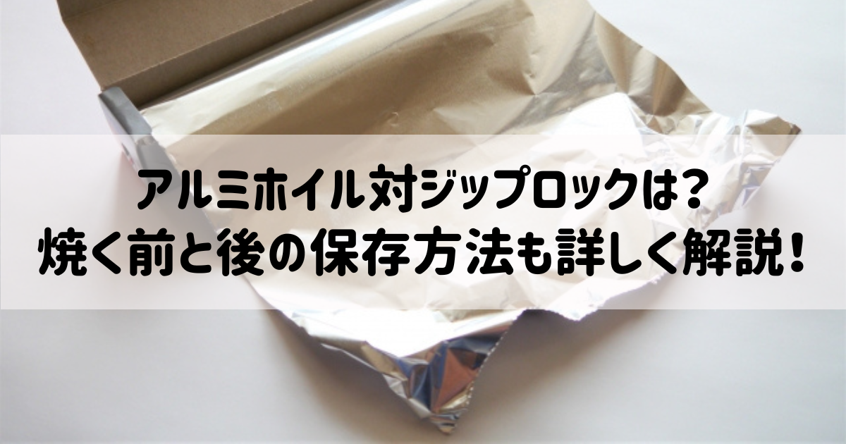 アルミホイル対ジップロックは？焼く前と後の保存方法も詳しく解説！