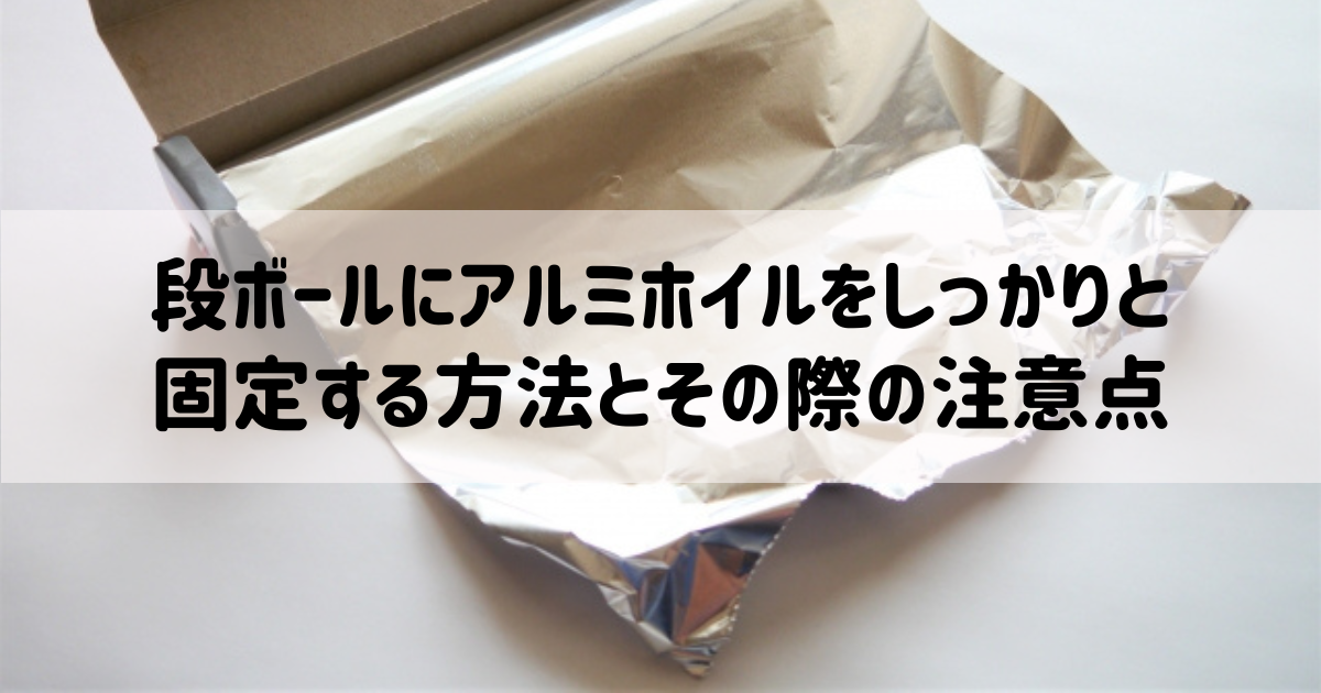 段ボールにアルミホイルをしっかりと固定する方法とその際の注意点