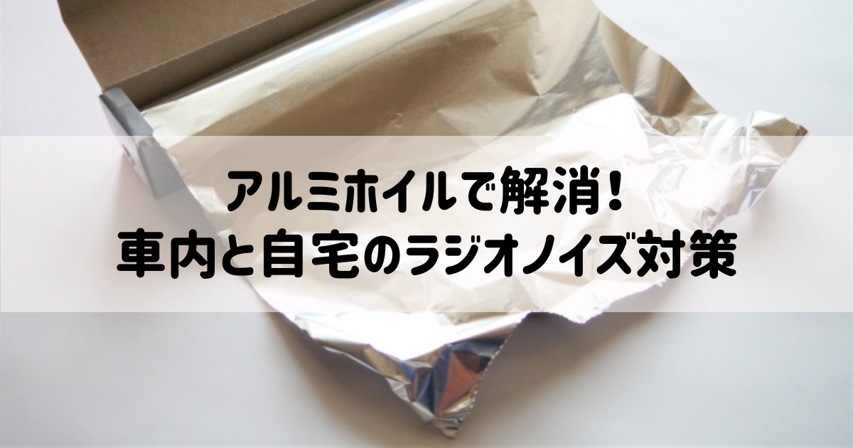 アルミホイルで解消！車内と自宅のラジオノイズ対策