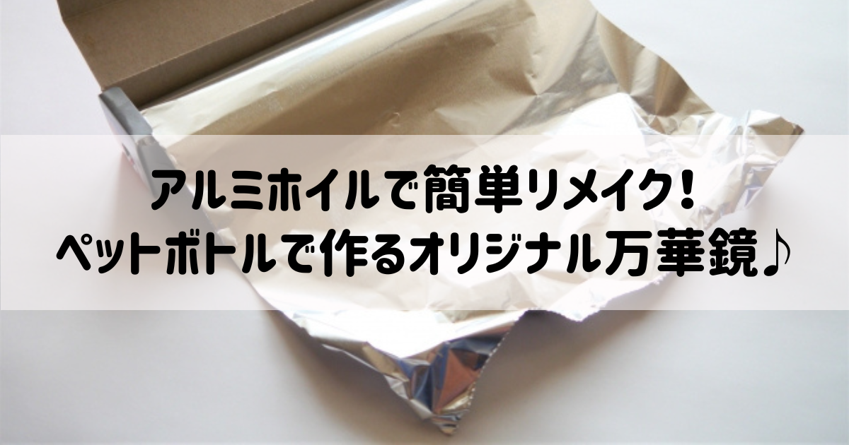 アルミホイルで簡単リメイク！ペットボトルで作るオリジナル万華鏡♪