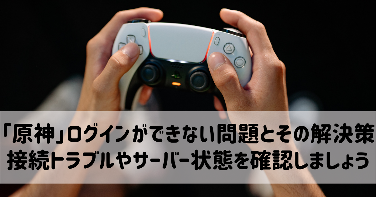 「原神」ログインができない問題とその解決策：接続トラブルやサーバー状態を確認しましょう