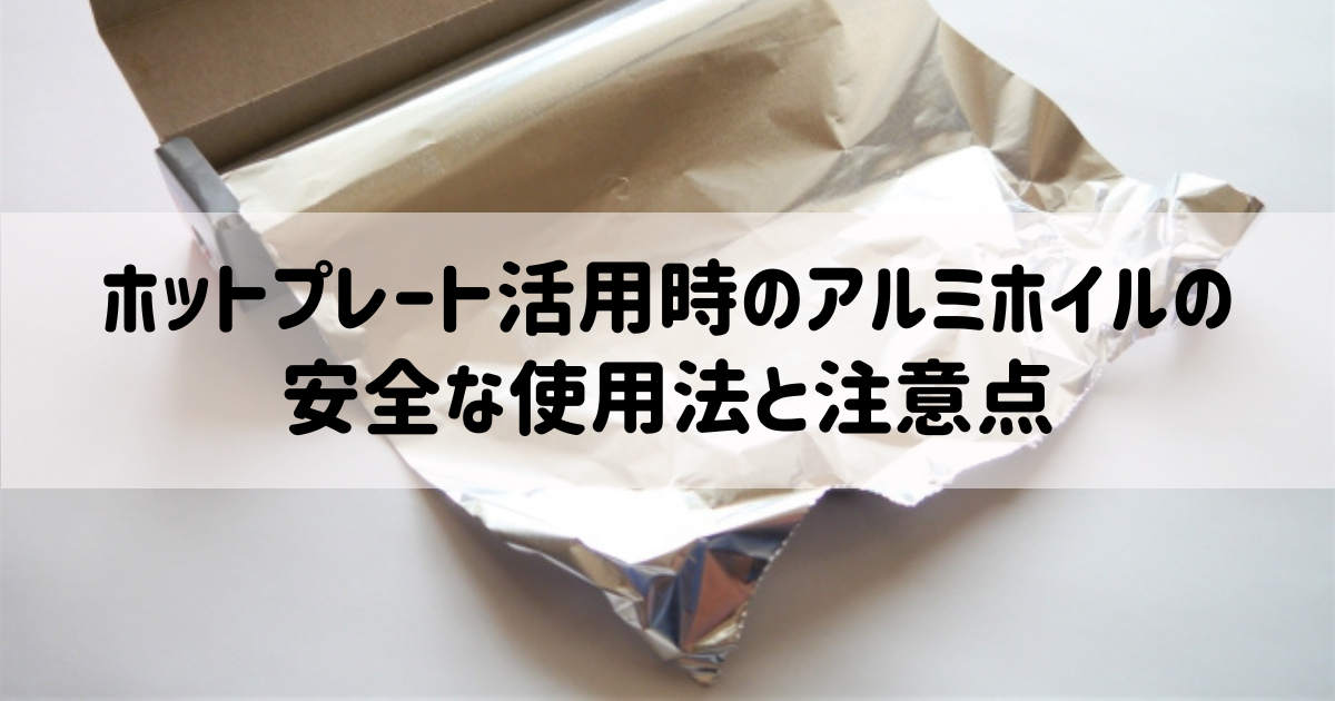 ホットプレート活用時のアルミホイルの安全な使用法と注意点