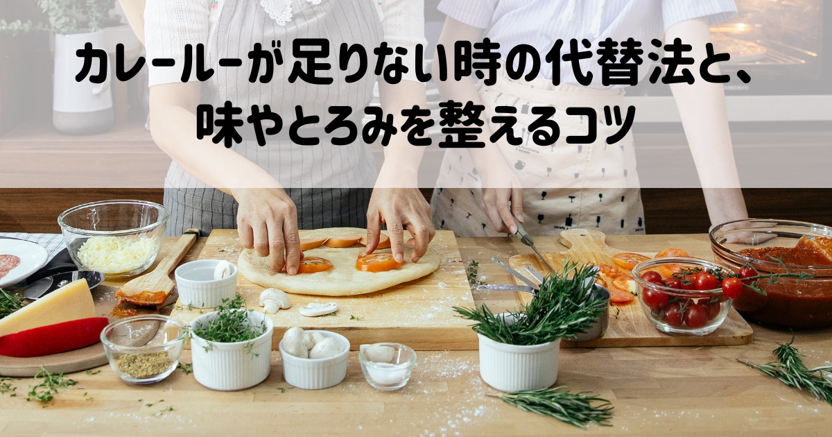 カレールーが足りない時の代替法と、味やとろみを整えるコツ