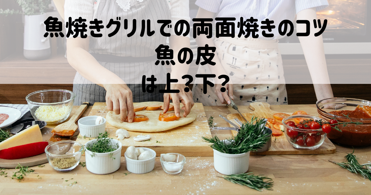 魚焼きグリルでの両面焼きのコツ：魚の皮は上？下？