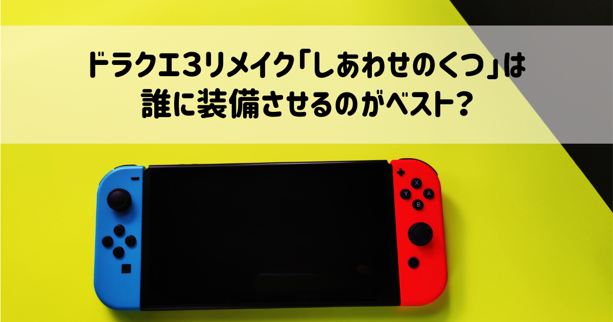 ドラクエ３リメイク「しあわせのくつ」は誰に装備させるのがベスト？