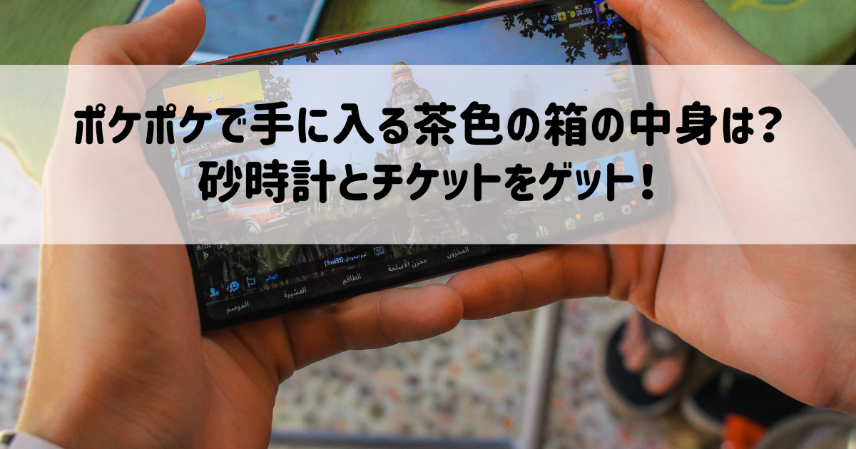 ポケポケで手に入る茶色の箱の中身は？砂時計とチケットをゲット！