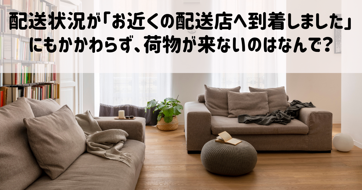 配送状況が「お近くの配送店へ到着しました」にもかかわらず、荷物が来ないのはなんで？